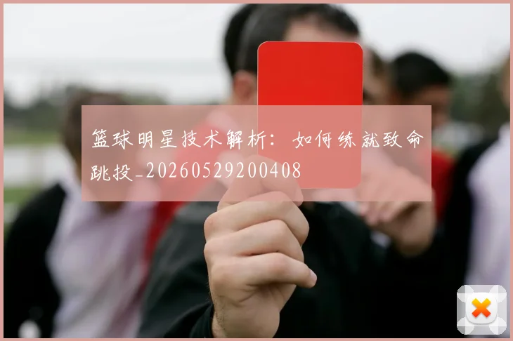 篮球明星技术解析:如何练就致命跳投_20260529200408