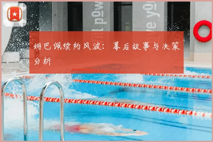 姆巴佩续约风波:幕后故事与决策分析