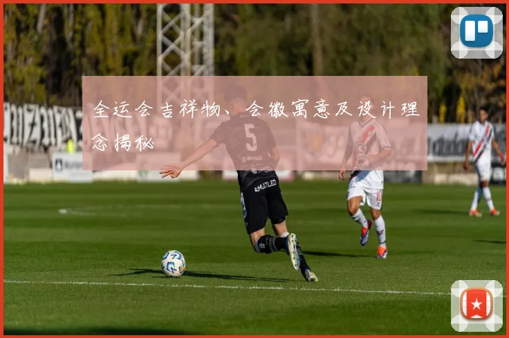全运会吉祥物、会徽寓意及设计理念揭秘