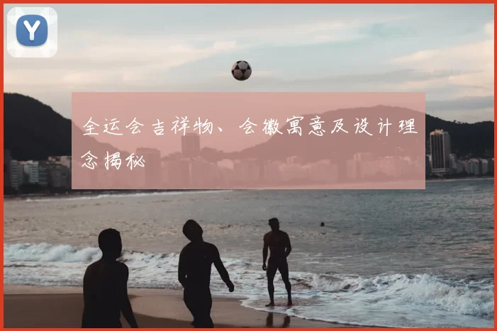 全运会吉祥物、会徽寓意及设计理念揭秘