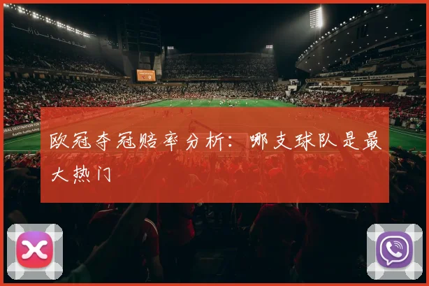 欧冠夺冠赔率分析：哪支球队是最大热门