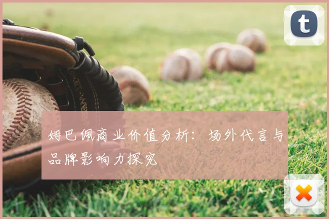 姆巴佩商业价值分析:场外代言与品牌影响力探究