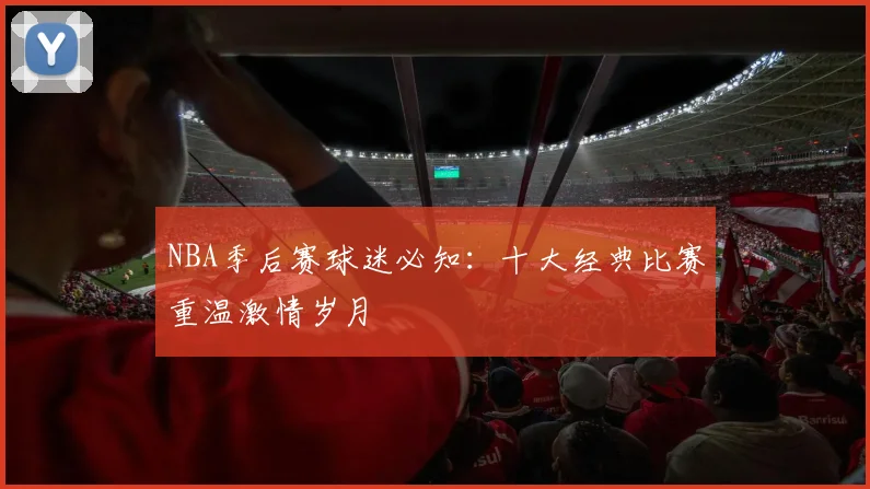 NBA季后赛球迷必知:十大经典比赛重温激情岁月